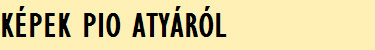 KÉPEK PIO ATYÁRÓL